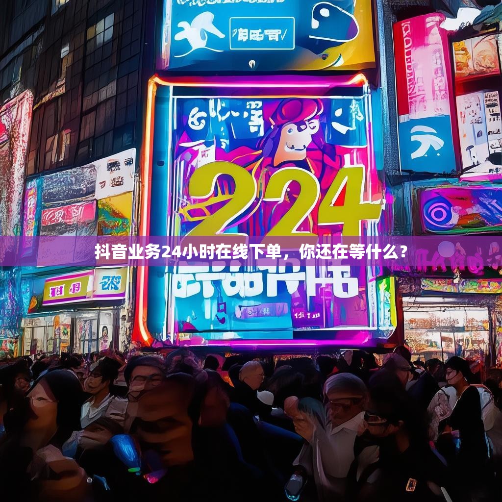抖音业务24小时在线下单，你还在等什么？